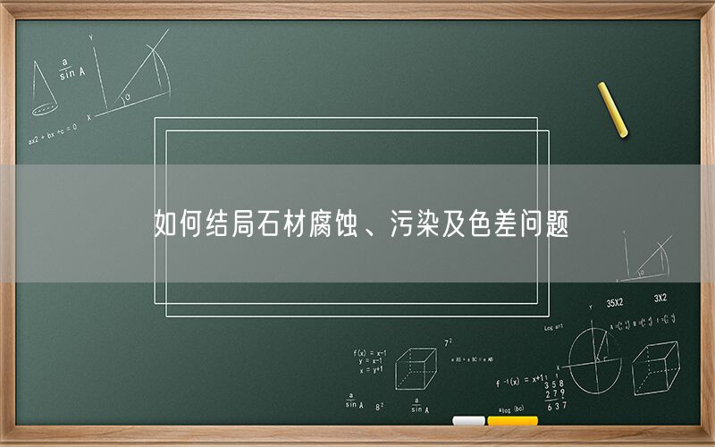 如何結(jié)局石材腐蝕、污染及色差問(wèn)題(圖1)