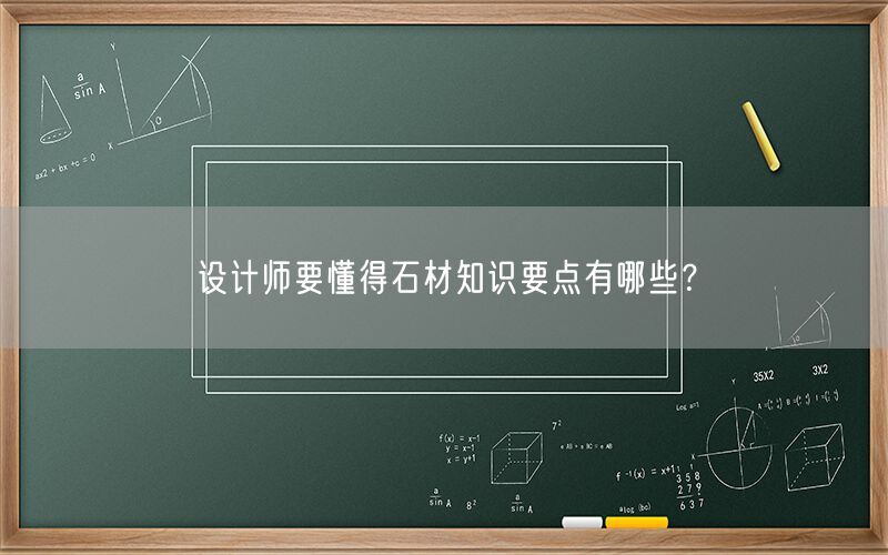 設(shè)計(jì)師要懂得石材知識要點(diǎn)有哪些？