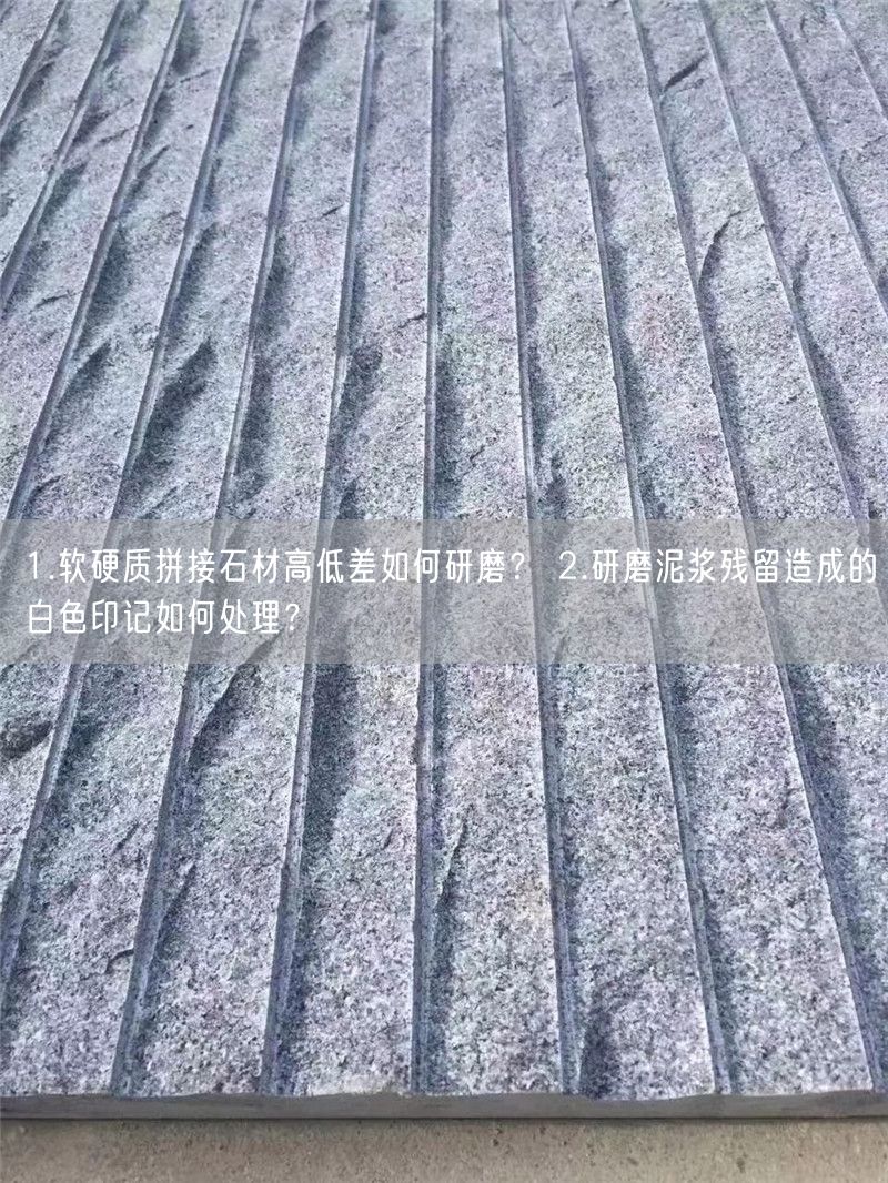 
    1.軟硬質(zhì)拼接石材高低差如何研磨？ 2.研磨泥漿殘留造成的白色印記如何