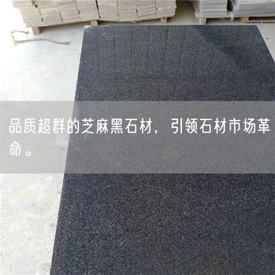 品質(zhì)超群的芝麻黑石材，引領(lǐng)石材市場革命。