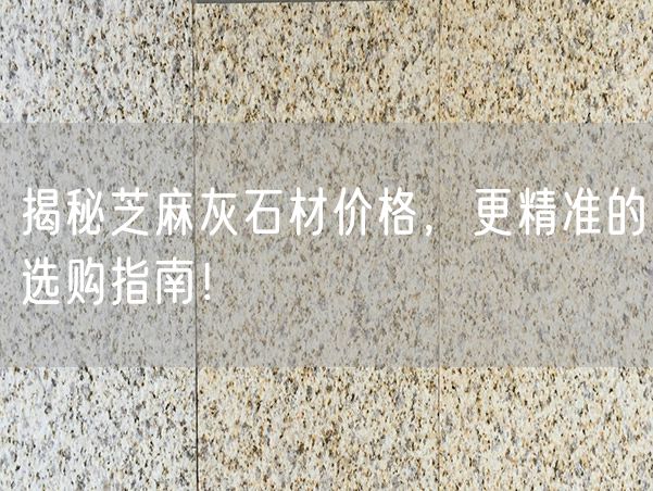 揭秘芝麻灰石材價格，更精準的選購指南！