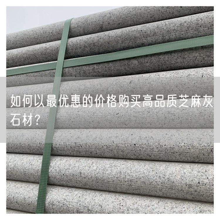 如何以最優(yōu)惠的價(jià)格購(gòu)買高品質(zhì)芝麻灰石材？