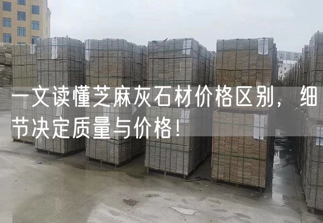 一文讀懂芝麻灰石材價格區(qū)別，細節(jié)決定質(zhì)量與價格！