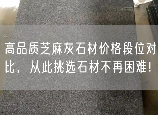 高品質(zhì)芝麻灰石材價(jià)格段位對(duì)比，從此挑選石材不再困難！