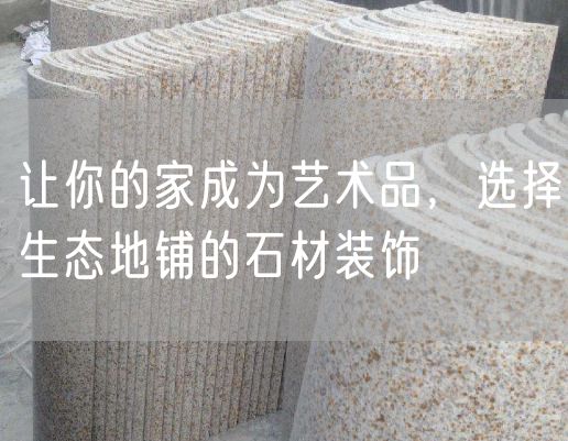 讓你的家成為藝術(shù)品，選擇生態(tài)地鋪的石材裝飾