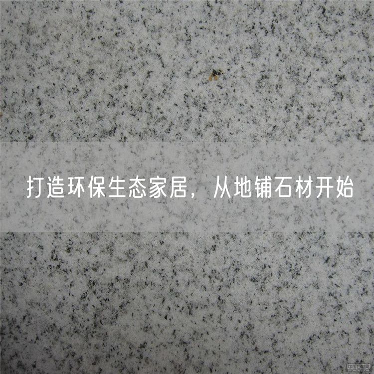 打造環(huán)保生態(tài)家居，從地鋪石材開始