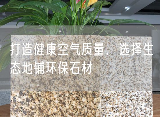 打造健康空氣質(zhì)量，選擇生態(tài)地鋪環(huán)保石材
