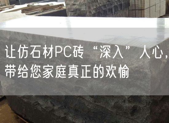 讓仿石材PC磚“深入”人心，帶給您家庭真正的歡愉