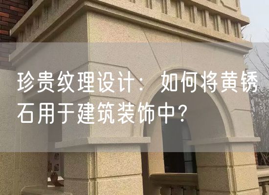 珍貴紋理設(shè)計：如何將黃銹石用于建筑裝飾中？