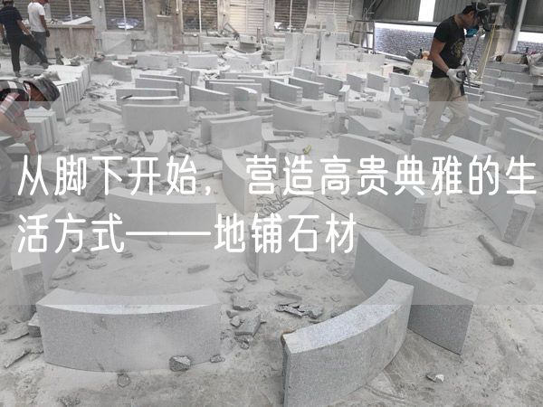 從腳下開始，營造高貴典雅的生活方式——地鋪石材