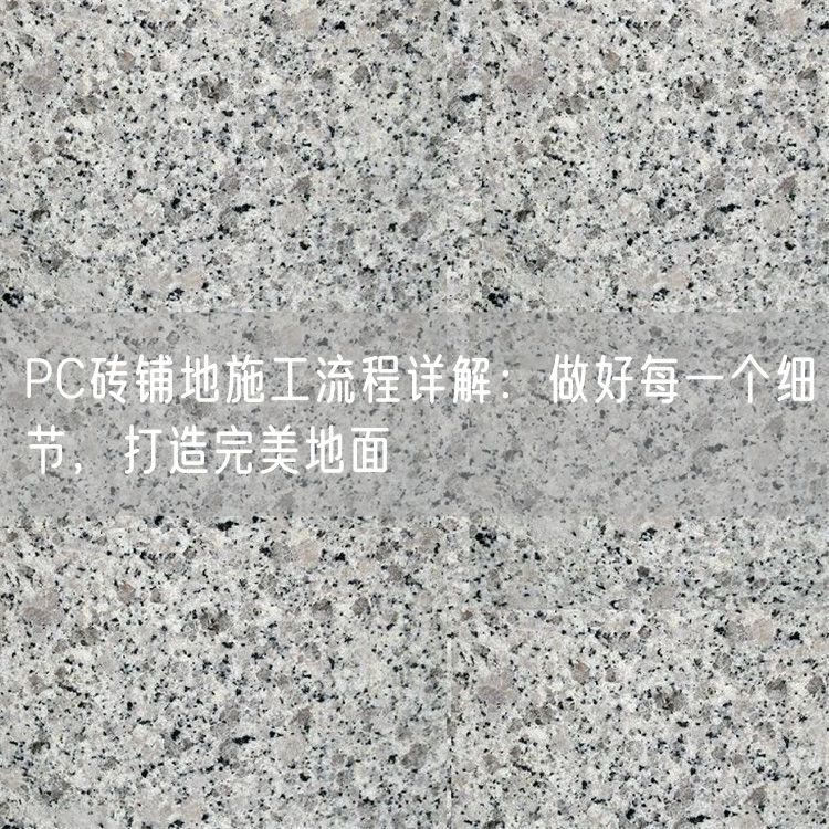 PC磚鋪地施工流程詳解：做好每一個細節(jié)，打造完美地面