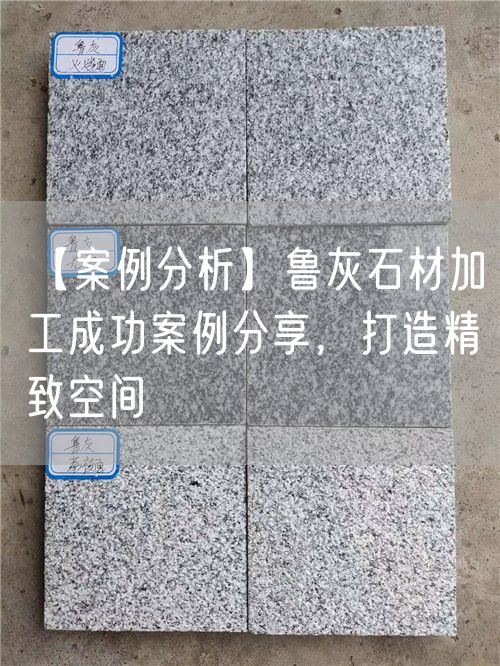 【案例分析】魯灰石材加工成功案例分享，打造精致空間