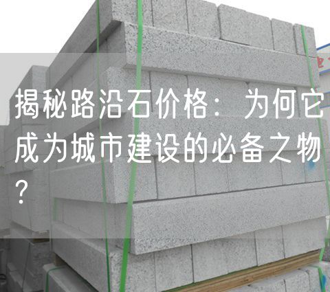 揭秘路沿石價(jià)格：為何它成為城市建設(shè)的必備之物？