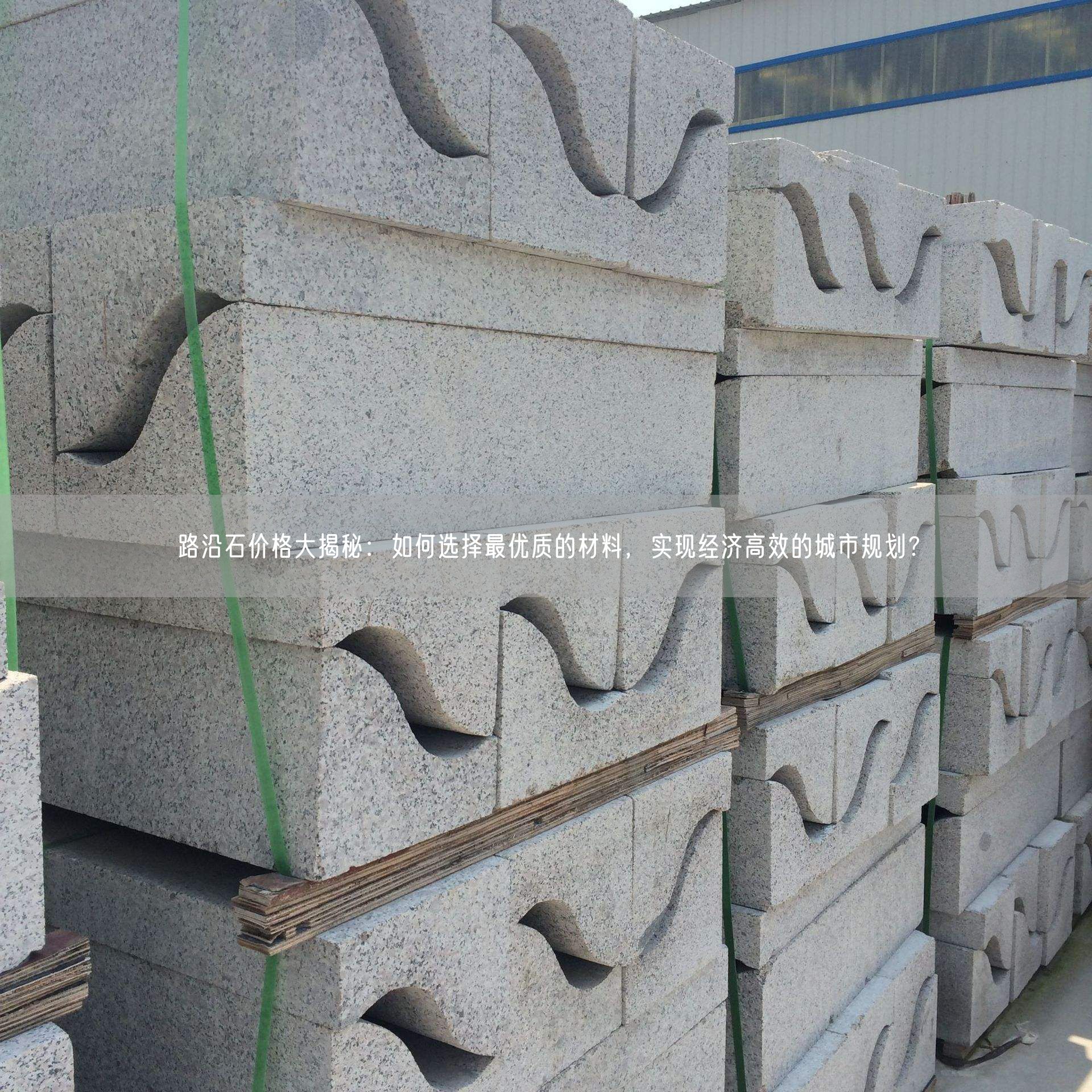 路沿石價格大揭秘：如何選擇最優(yōu)質(zhì)的材料，實現(xiàn)經(jīng)濟高效的城市規(guī)劃？