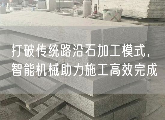 打破傳統(tǒng)路沿石加工模式，智能機械助力施工高效完成