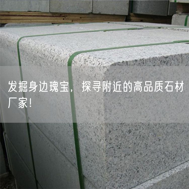 發(fā)掘身邊瑰寶，探尋附近的高品質(zhì)石材廠家！