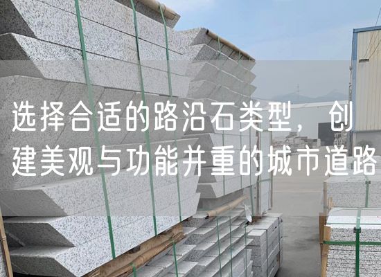 選擇合適的路沿石類型，創(chuàng)建美觀與功能并重的城市道路