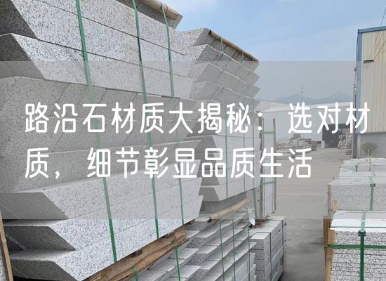 路沿石材質(zhì)大揭秘：選對材質(zhì)，細(xì)節(jié)彰顯品質(zhì)生活
