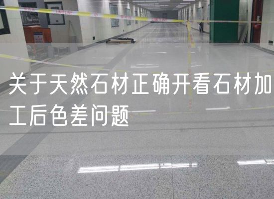 關于天然石材正確開看石材加工后色差問題