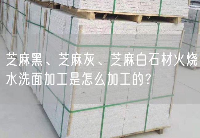 芝麻黑、芝麻灰、芝麻白石材火燒水洗面加工是怎么加工的？