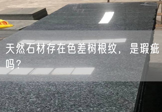 天然石材存在色差樹根紋，是瑕疵嗎？