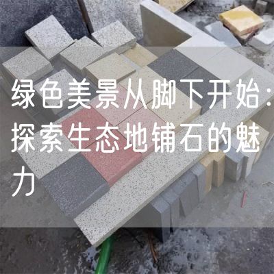 綠色美景從腳下開始：探索生態(tài)地鋪石的魅力