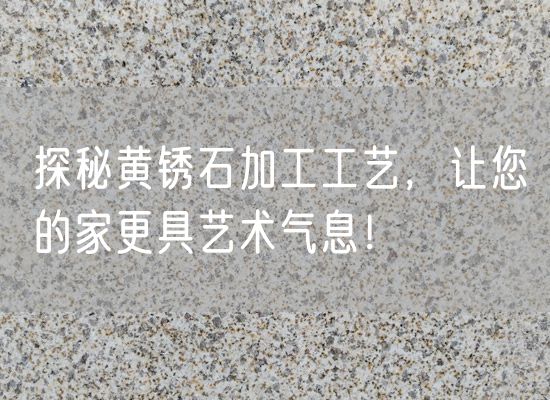 探秘黃銹石加工工藝，讓您的家更具藝術(shù)氣息！