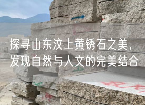 探尋山東汶上黃銹石之美，發(fā)現(xiàn)自然與人文的完美結(jié)合