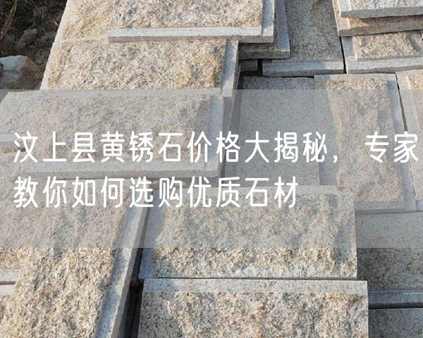 汶上縣黃銹石價格大揭秘，專家教你如何選購優(yōu)質石材