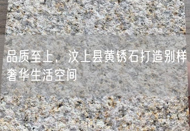 品質(zhì)至上，汶上縣黃銹石打造別樣奢華生活空間