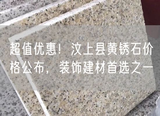 超值優(yōu)惠！汶上縣黃銹石價(jià)格公布，裝飾建材首選之一