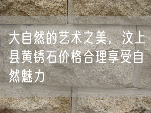 大自然的藝術(shù)之美，汶上縣黃銹石價格合理享受自然魅力