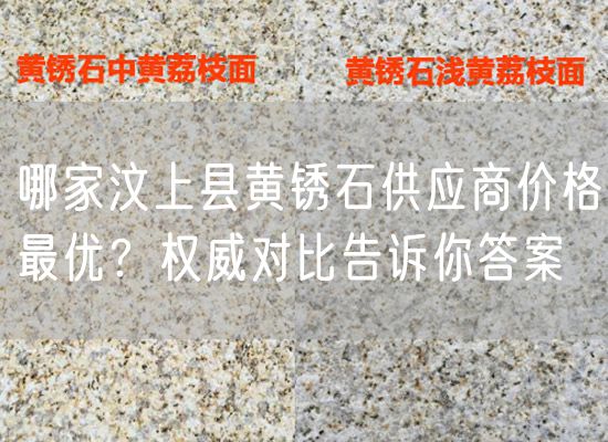 哪家汶上縣黃銹石供應商價格最優(yōu)？權威對比告訴你答案