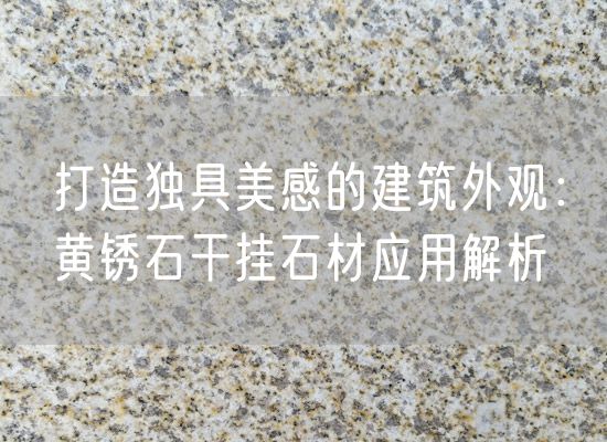 打造獨(dú)具美感的建筑外觀：黃銹石干掛石材應(yīng)用解析