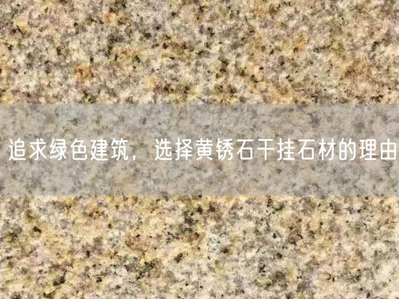 追求綠色建筑，選擇黃銹石干掛石材的理由