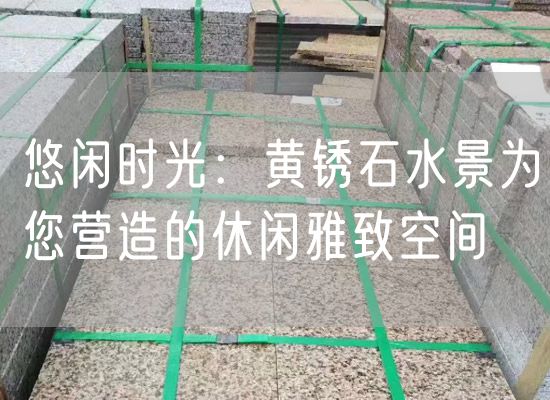 悠閑時(shí)光：黃銹石水景為您營造的休閑雅致空間