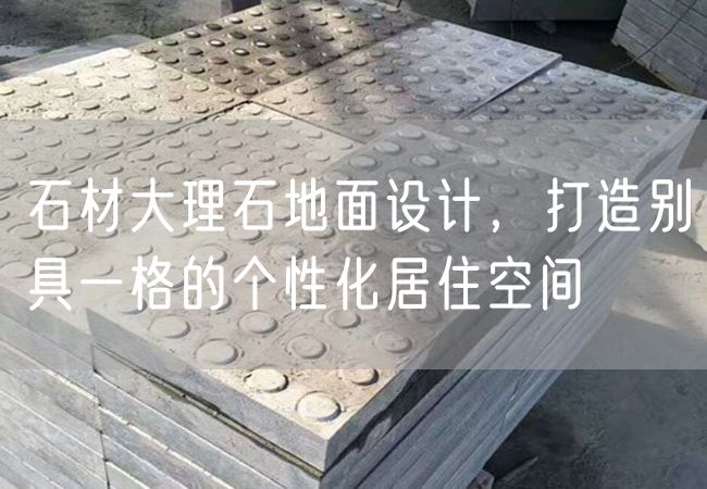 石材大理石地面設(shè)計(jì)，打造別具一格的個(gè)性化居住空間