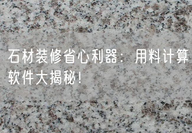 石材裝修省心利器：用料計算軟件大揭秘！