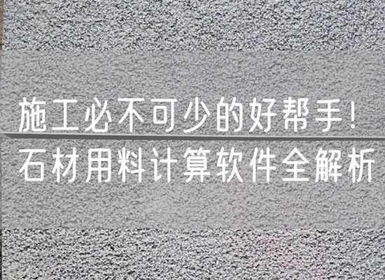 施工必不可少的好幫手！石材用料計算軟件全解析