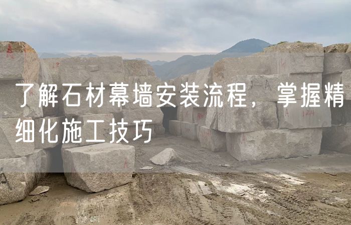 了解石材幕墻安裝流程，掌握精細(xì)化施工技巧