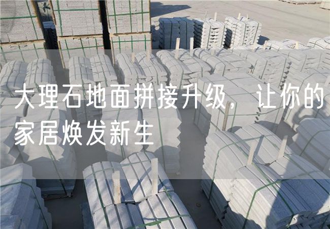 大理石地面拼接升級(jí)，讓你的家居煥發(fā)新生