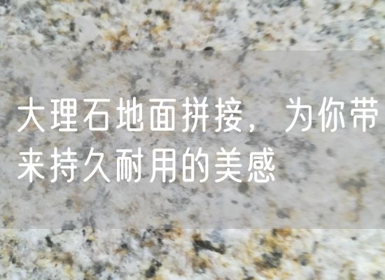 大理石地面拼接，為你帶來(lái)持久耐用的美感