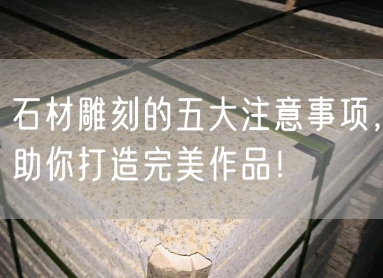 石材雕刻的五大注意事項，助你打造完美作品！
