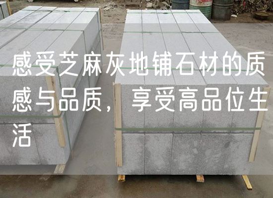 感受芝麻灰地鋪石材的質(zhì)感與品質(zhì)，享受高品位生活