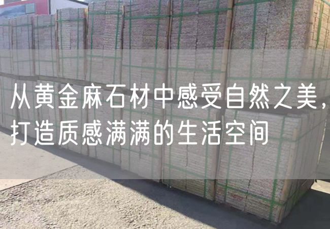 從黃金麻石材中感受自然之美，打造質(zhì)感滿滿的生活空間