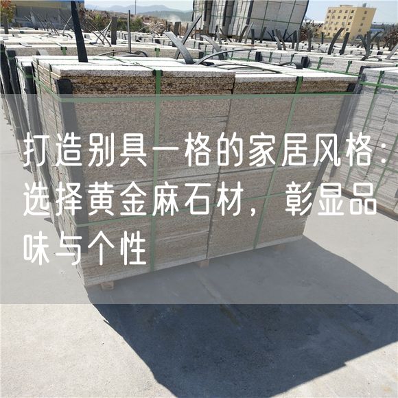 打造別具一格的家居風(fēng)格：選擇黃金麻石材，彰顯品味與個(gè)性