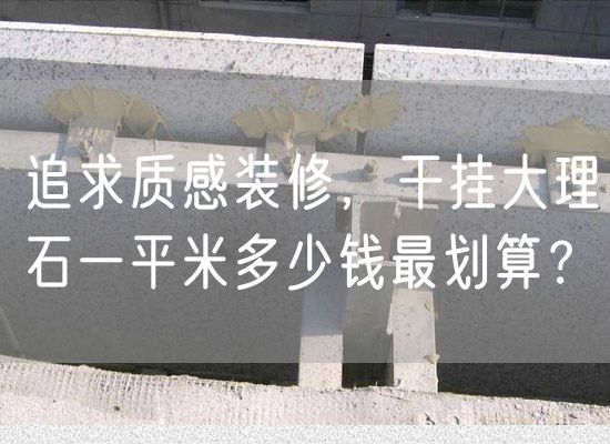 追求質(zhì)感裝修，干掛大理石一平米多少錢最劃算？
