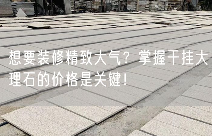 想要裝修精致大氣？掌握干掛大理石的價(jià)格是關(guān)鍵！