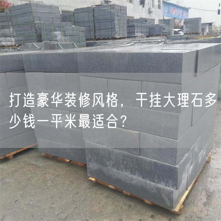 打造豪華裝修風格，干掛大理石多少錢一平米最適合？