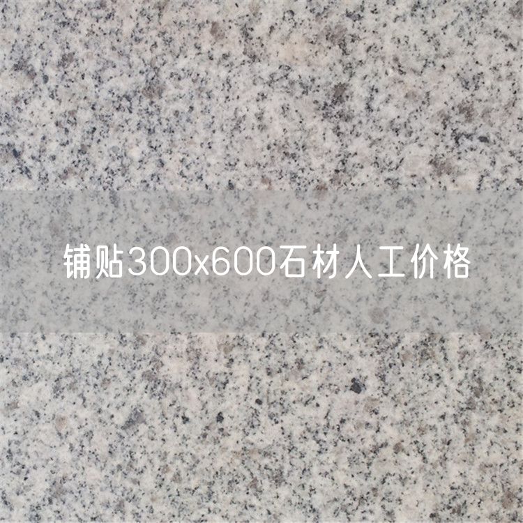 鋪貼300x600石材人工價(jià)格